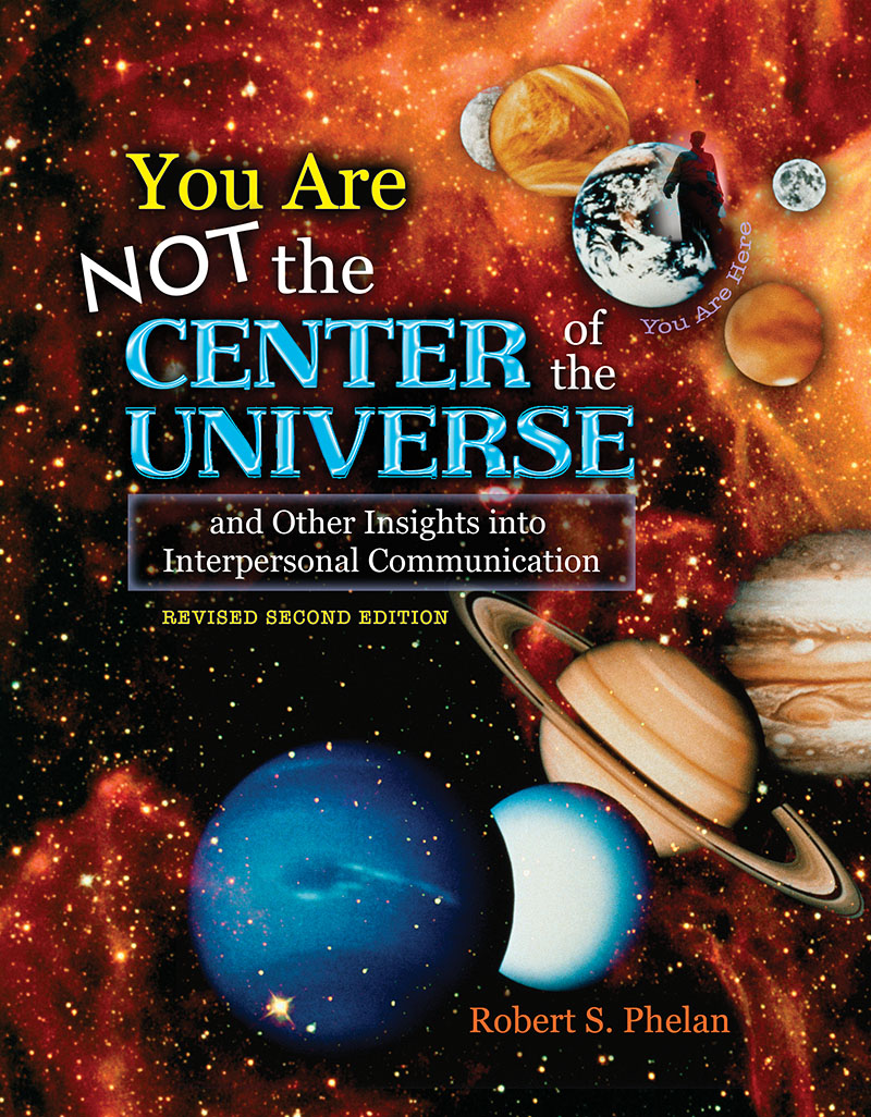 YOU ARE NOT THE CENTER OF THE UNIVERSE AND OTHER INSIGHTS INTO INTERPERSONAL COMMUNICATION