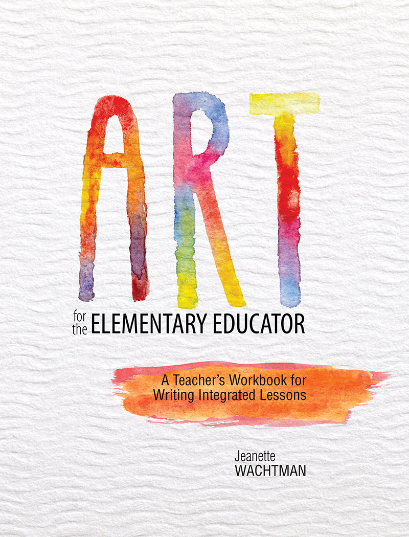 Art for the Elementary Educator: A Teacher's Workbook for Writing Integrated Lessons