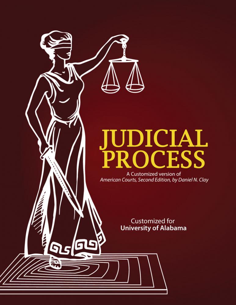 Judicial Process: A Customized version of American Courts, Second Edition, by Daniel N. Clay, Customized for University of Alabama