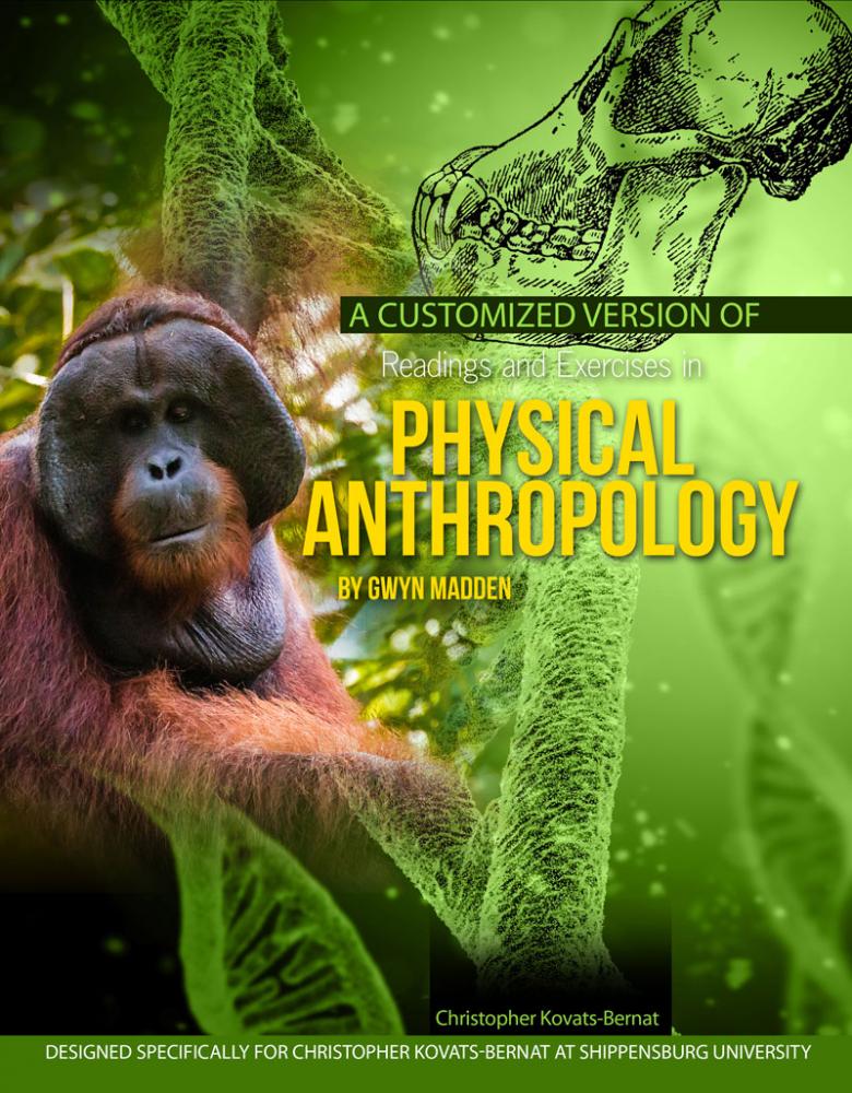 A Customized Version of Readings and Exercises in Physical Anthropology by Gwyn Madden--Designed specifically for Christopher Kovats-Bernat at Shippensburg University