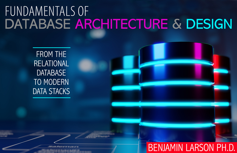 Fundamentals of Database Architecture and Design: From the Relational Database to Modern Data Stacks