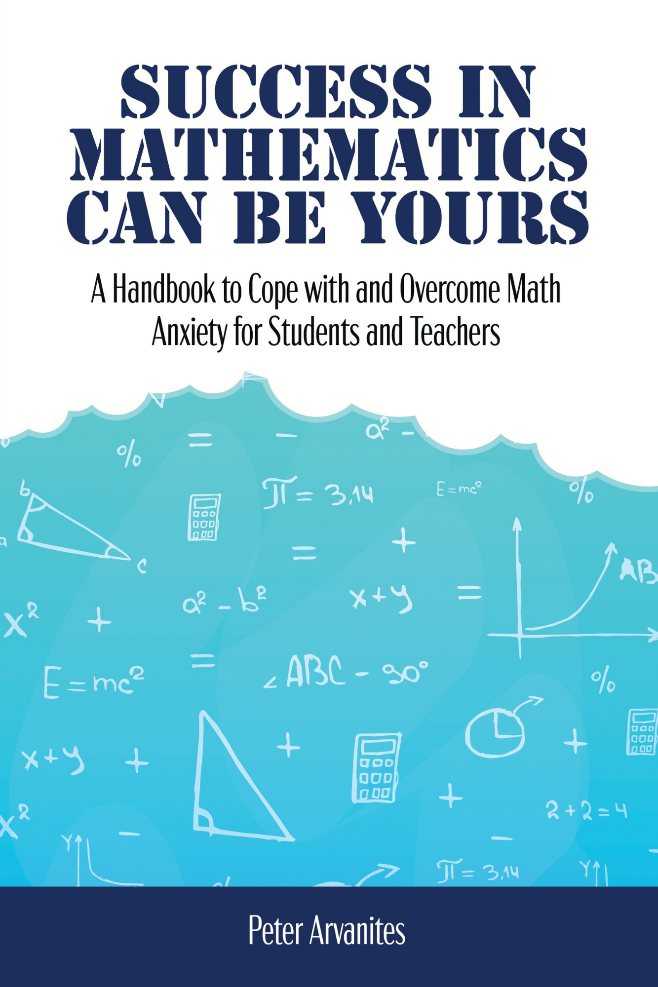 Success in Mathematics Can Be Yours: A Handbook to Cope with and Overcome Math Anxiety for Students and Teachers