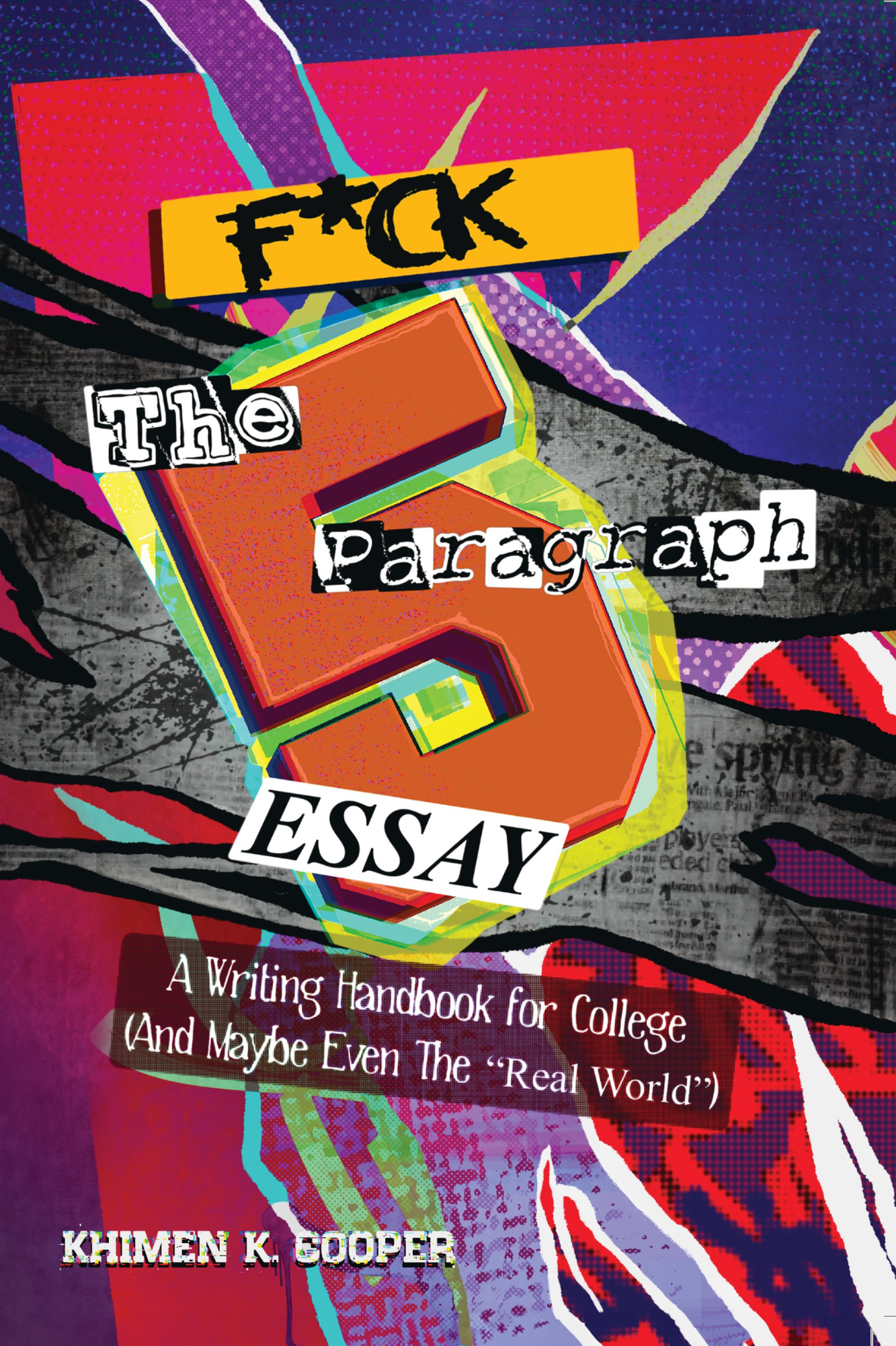 F*ck the 5 Paragraph Essay: A Writing Handbook for College (And Maybe The "Real World")