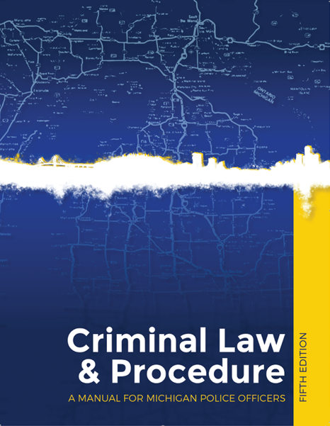 Michigan Criminal Law and Procedure: A Manual for Michigan Police Officers