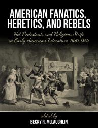 American Fanatics, Heretics, and Rebels: Hot Protestants and Religious Strife in Early American Literature, 1620-1865
