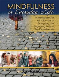 Mindfulness in Everyday Life: A Workbook for Mindfulness in Everyday Life Engaging Fully in Lifes Experiences