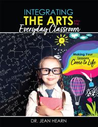 Integrating the Arts into the Everyday Classroom: Making Your Lessons Come to Life