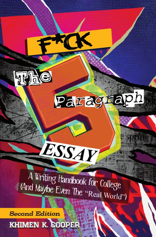 F*ck the 5 Paragraph Essay: A Writing Handbook for College (And Maybe The "Real World")