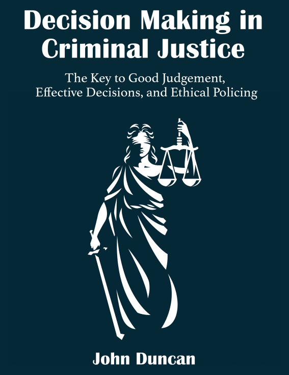 Decision Making in Criminal Justice: The Key to Good Judgement, Effective Decisions, and Ethical Policing
