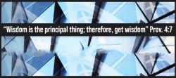 "Wisdom is the principal thing; therefore, get wisdom" Prov. 4:7