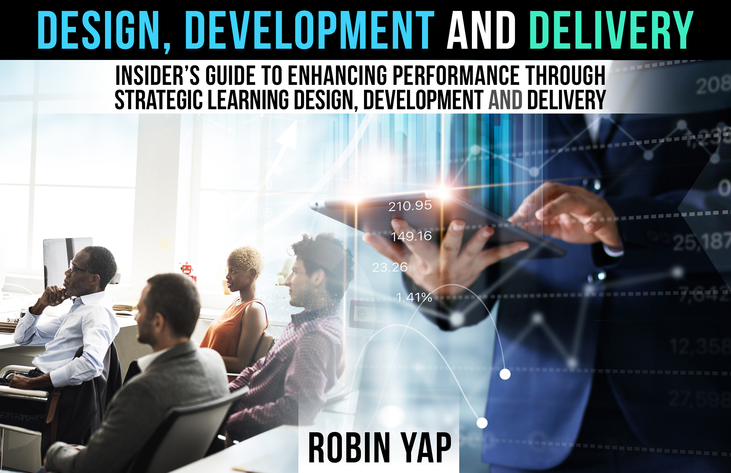 Design, Development and Delivery: Insider's Guide to Enhancing Performance through Strategic Learning Design, Development and Delivery